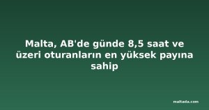 Malta, AB'de günde 8,5 saat ve üzeri oturanların en yüksek payına sahip