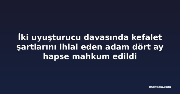 İki uyuşturucu davasında kefalet şartlarını ihlal eden adam dört ay hapse mahkum edildi