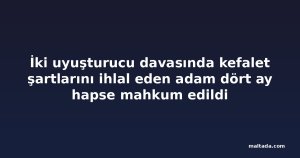 İki uyuşturucu davasında kefalet şartlarını ihlal eden adam dört ay hapse mahkum edildi