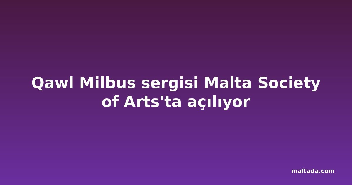 Qawl Milbus sergisi Malta Society of Arts'ta açılıyor