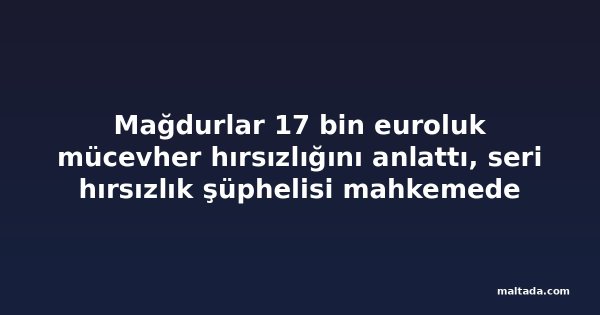 Mağdurlar 17 bin euroluk mücevher hırsızlığını anlattı, seri hırsızlık şüphelisi mahkemede