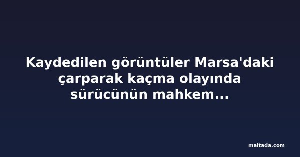 Kaydedilen görüntüler Marsa'daki çarparak kaçma olayında sürücünün mahkemeye çıkarılmasına yol açtı