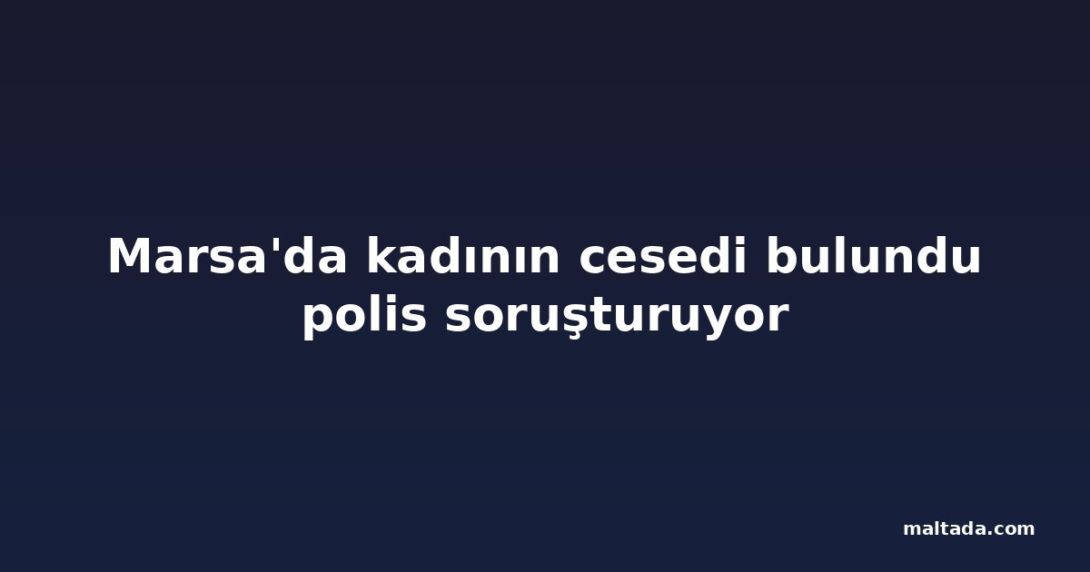 Marsa'da kadının cesedi bulundu polis soruşturuyor