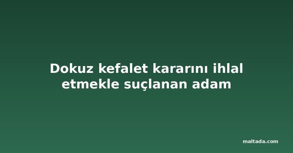 Dokuz kefalet kararını ihlal etmekle suçlanan adam