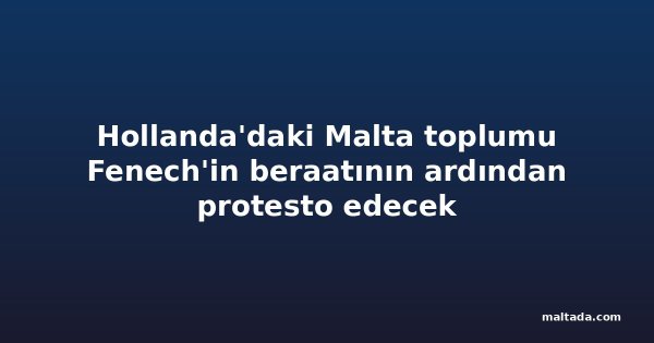 Hollanda'daki Malta toplumu Fenech'in beraatının ardından protesto edecek