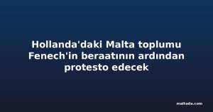 Hollanda'daki Malta toplumu Fenech'in beraatının ardından protesto edecek