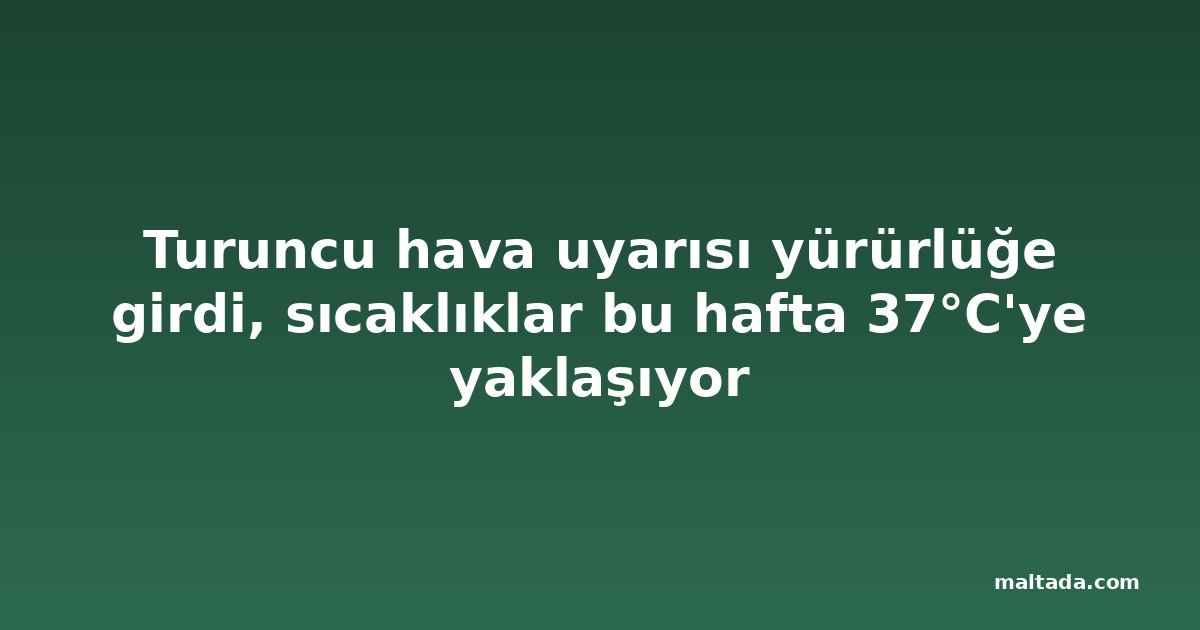 Turuncu hava uyarısı yürürlüğe girdi, sıcaklıklar bu hafta 37°C'ye yaklaşıyor
