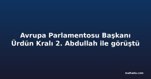 Avrupa Parlamentosu Başkanı Ürdün Kralı 2. Abdullah ile görüştü