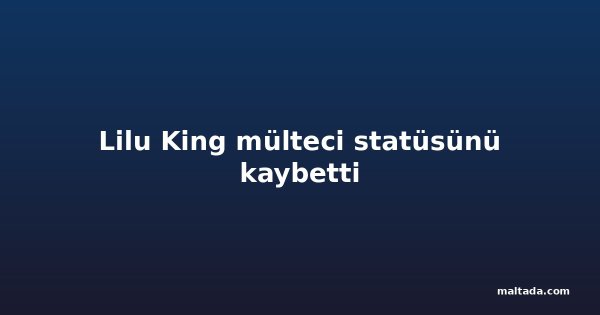 Lilu King mülteci statüsünü kaybetti
