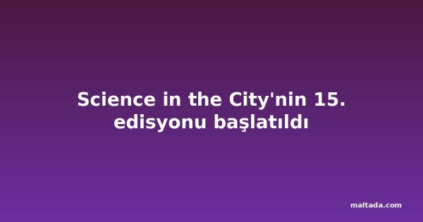 Science in the City'nin 15. edisyonu başlatıldı