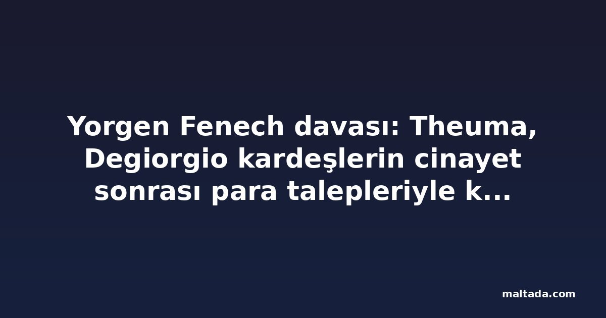 Yorgen Fenech davası: Theuma, Degiorgio kardeşlerin cinayet sonrası para talepleriyle kendisini şantaja maruz bıraktığını söyledi