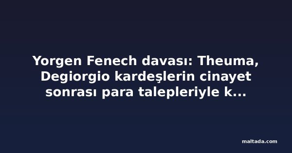 Yorgen Fenech davası: Theuma, Degiorgio kardeşlerin cinayet sonrası para talepleriyle kendisini şantaja maruz bıraktığını söyledi