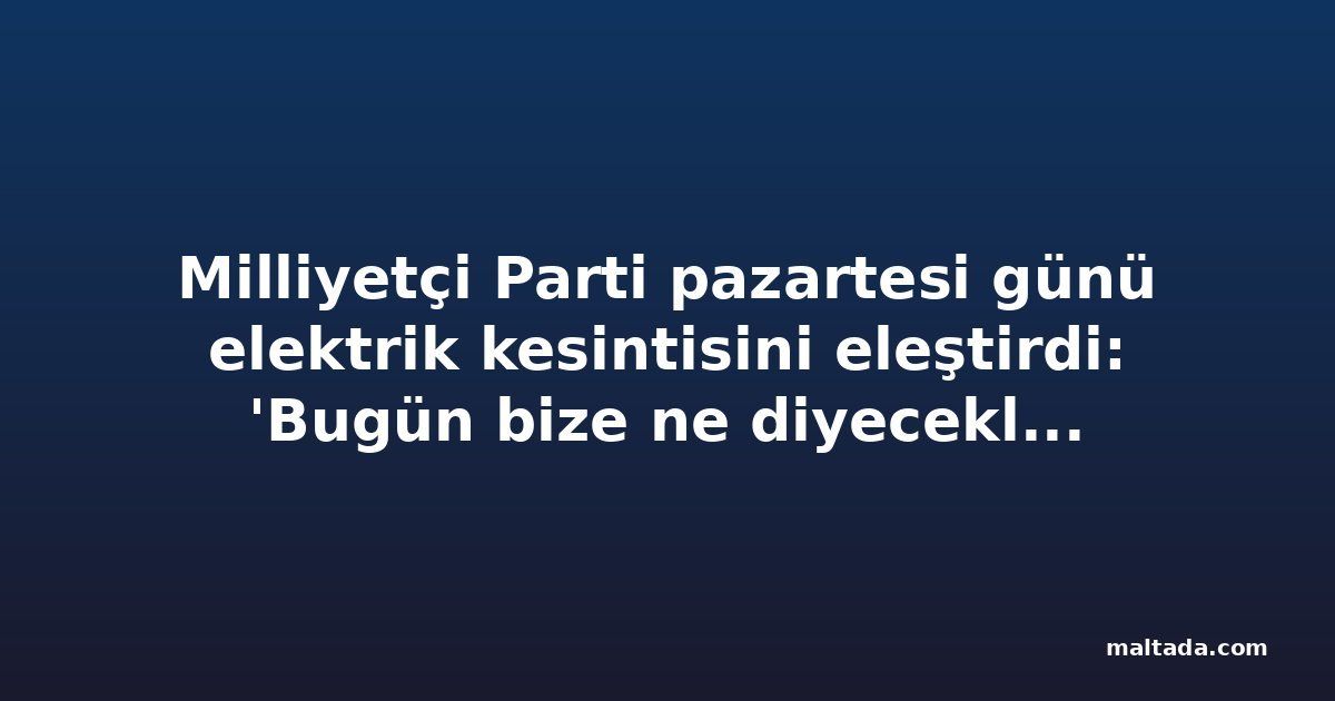 Milliyetçi Parti pazartesi günü elektrik kesintisini eleştirdi: 'Bugün bize ne diyecekler?'