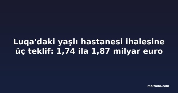 Luqa'daki yaşlı hastanesi ihalesine üç teklif: 1,74 ila 1,87 milyar euro