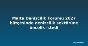 Malta Denizcilik Forumu 2027 bütçesinde denizcilik sektörüne öncelik istedi