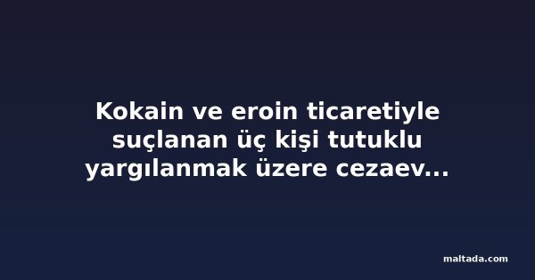Kokain ve eroin ticaretiyle suçlanan üç kişi tutuklu yargılanmak üzere cezaevine gönderildi