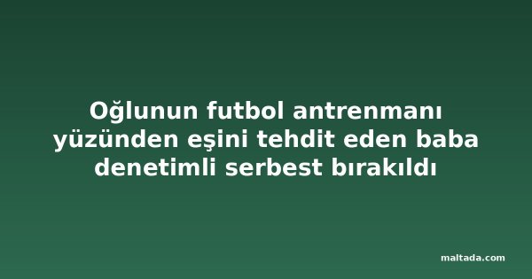 Oğlunun futbol antrenmanı yüzünden eşini tehdit eden baba denetimli serbest bırakıldı