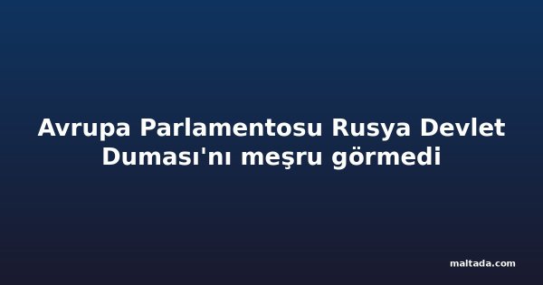 Avrupa Parlamentosu Rusya Devlet Duması'nı meşru görmedi