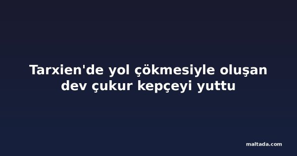 Tarxien'de yol çökmesiyle oluşan dev çukur kepçeyi yuttu