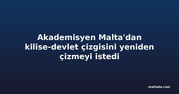 Akademisyen Malta'dan kilise-devlet çizgisini yeniden çizmeyi istedi
