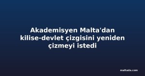 Akademisyen Malta'dan kilise-devlet çizgisini yeniden çizmeyi istedi