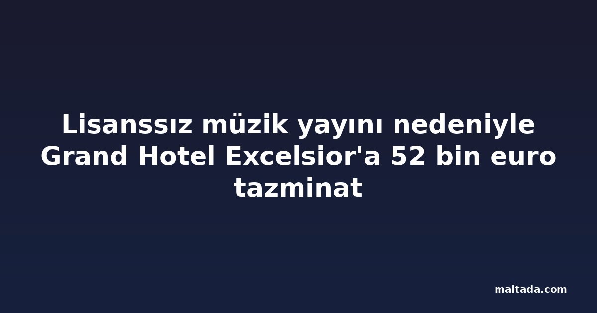 Lisanssız müzik yayını nedeniyle Grand Hotel Excelsior'a 52 bin euro tazminat