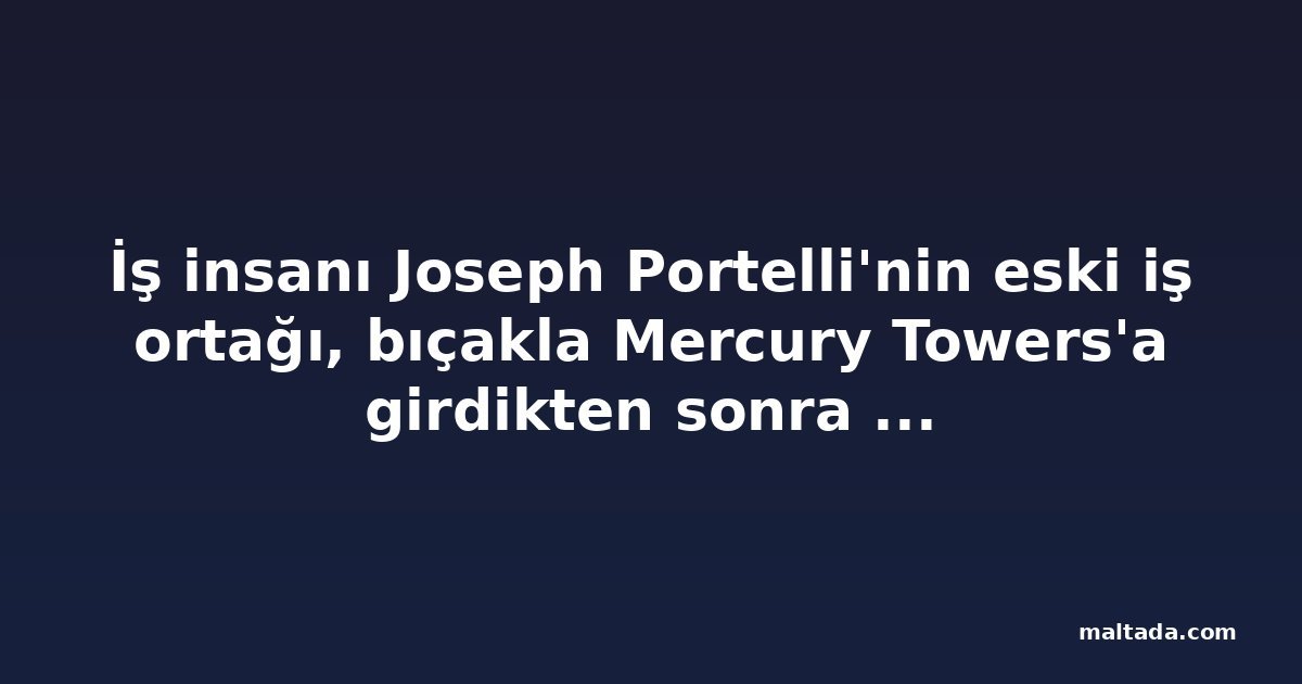 İş insanı Joseph Portelli'nin eski iş ortağı, bıçakla Mercury Towers'a girdikten sonra kefaletle serbest kaldı