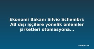 Ekonomi Bakanı Silvio Schembri: AB dışı işçilere yönelik önlemler şirketleri otomasyona yönlendirecek