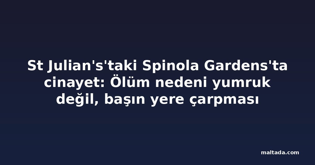 St Julian's'taki Spinola Gardens'ta cinayet: Ölüm nedeni yumruk değil, başın yere çarpması