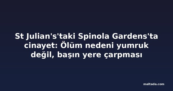 St Julian's'taki Spinola Gardens'ta cinayet: Ölüm nedeni yumruk değil, başın yere çarpması