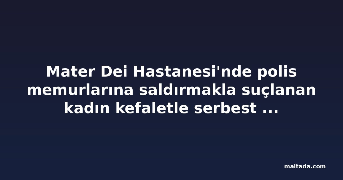 Mater Dei Hastanesi'nde polis memurlarına saldırmakla suçlanan kadın kefaletle serbest bırakıldı