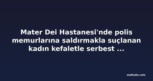 Mater Dei Hastanesi'nde polis memurlarına saldırmakla suçlanan kadın kefaletle serbest bırakıldı