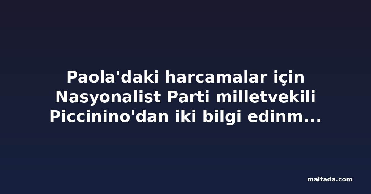 Paola'daki harcamalar için Nasyonalist Parti milletvekili Piccinino'dan iki bilgi edinme talebi