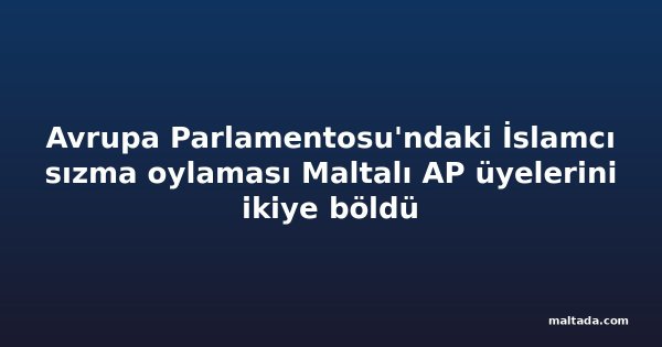 Avrupa Parlamentosu'ndaki İslamcı sızma oylaması Maltalı AP üyelerini ikiye böldü