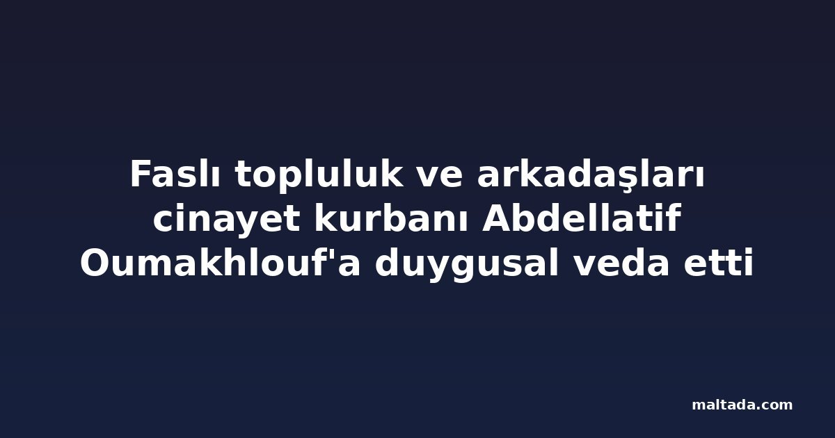 Faslı topluluk ve arkadaşları cinayet kurbanı Abdellatif Oumakhlouf'a duygusal veda etti