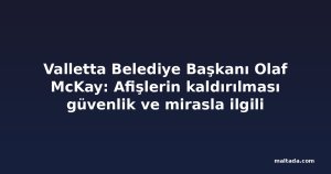 Valletta Belediye Başkanı Olaf McKay: Afişlerin kaldırılması güvenlik ve mirasla ilgili