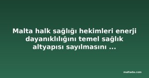 Malta halk sağlığı hekimleri enerji dayanıklılığını temel sağlık altyapısı sayılmasını istiyor