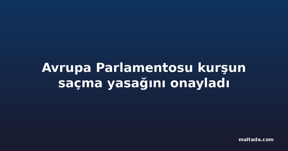 Avrupa Parlamentosu kurşun saçma yasağını onayladı