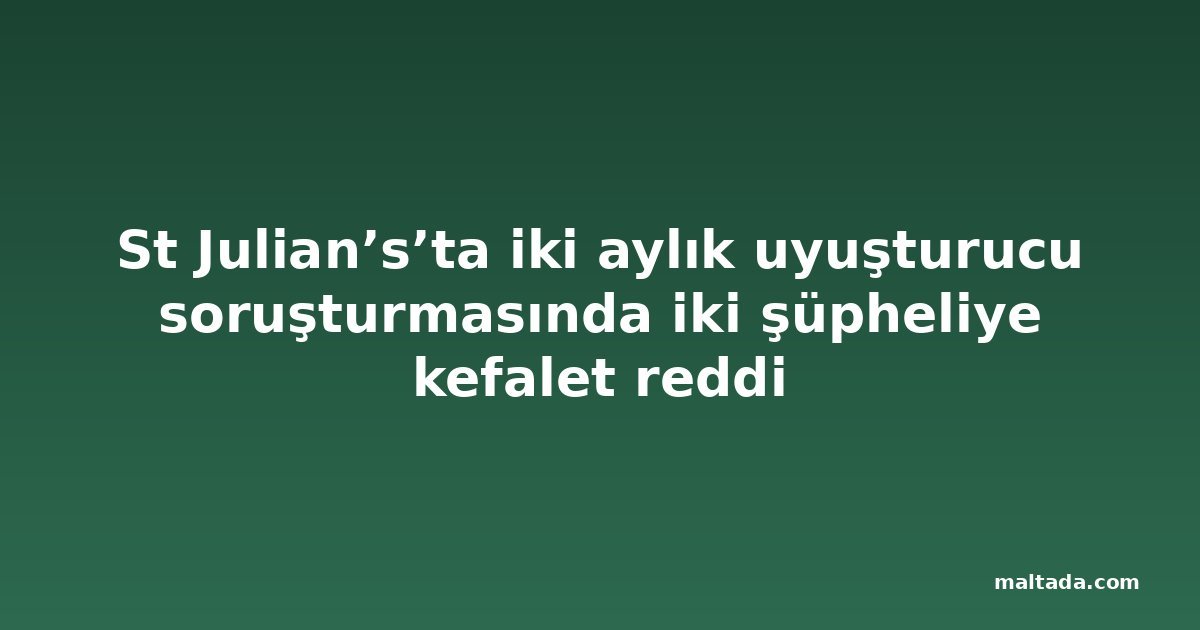 St Julian’s’ta iki aylık uyuşturucu soruşturmasında iki şüpheliye kefalet reddi