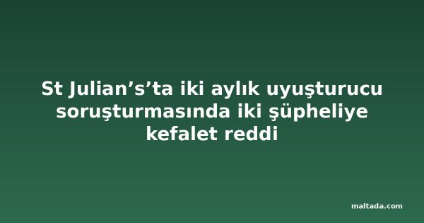 St Julian’s’ta iki aylık uyuşturucu soruşturmasında iki şüpheliye kefalet reddi