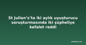 St Julian’s’ta iki aylık uyuşturucu soruşturmasında iki şüpheliye kefalet reddi
