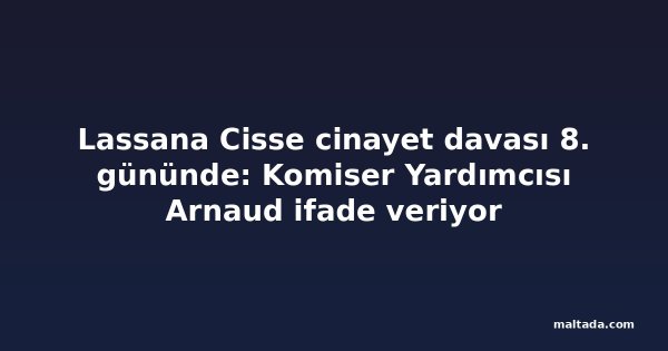 Lassana Cisse cinayet davası 8. gününde: Komiser Yardımcısı Arnaud ifade veriyor