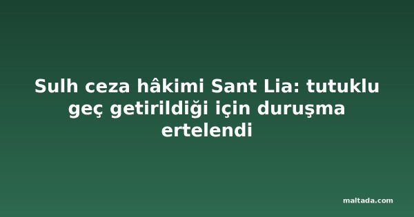 Sulh ceza hâkimi Sant Lia: tutuklu geç getirildiği için duruşma ertelendi