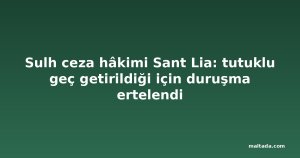 Sulh ceza hâkimi Sant Lia: tutuklu geç getirildiği için duruşma ertelendi