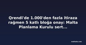 Qrendi'de 1.000'den fazla itiraza rağmen 5 katlı bloğa onay: Malta Planlama Kurulu sert tepki aldı