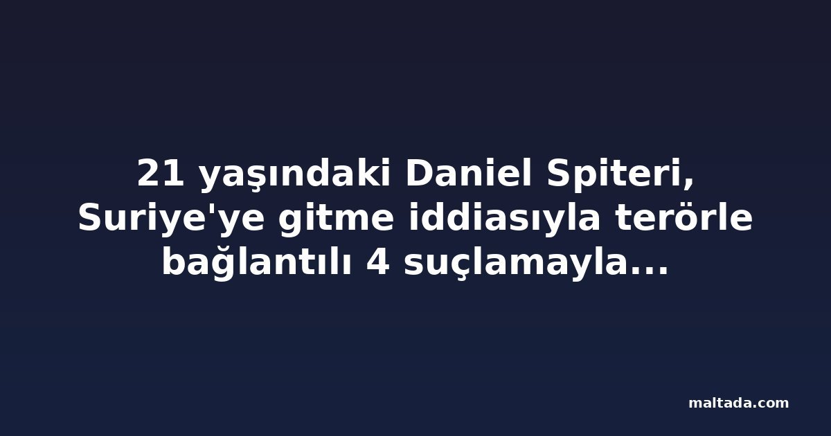 21 yaşındaki Daniel Spiteri, Suriye'ye gitme iddiasıyla terörle bağlantılı 4 suçlamayla mahkemeye çıktı