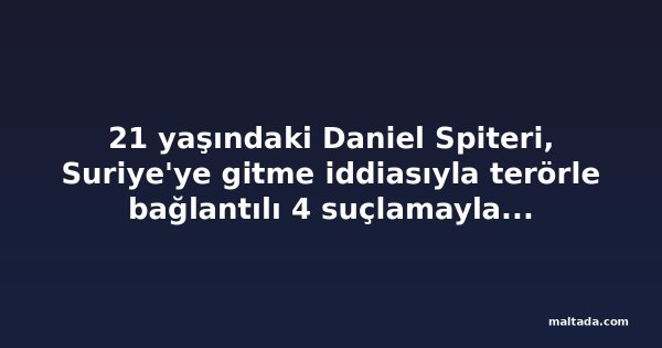 21 yaşındaki Daniel Spiteri, Suriye'ye gitme iddiasıyla terörle bağlantılı 4 suçlamayla mahkemeye çıktı