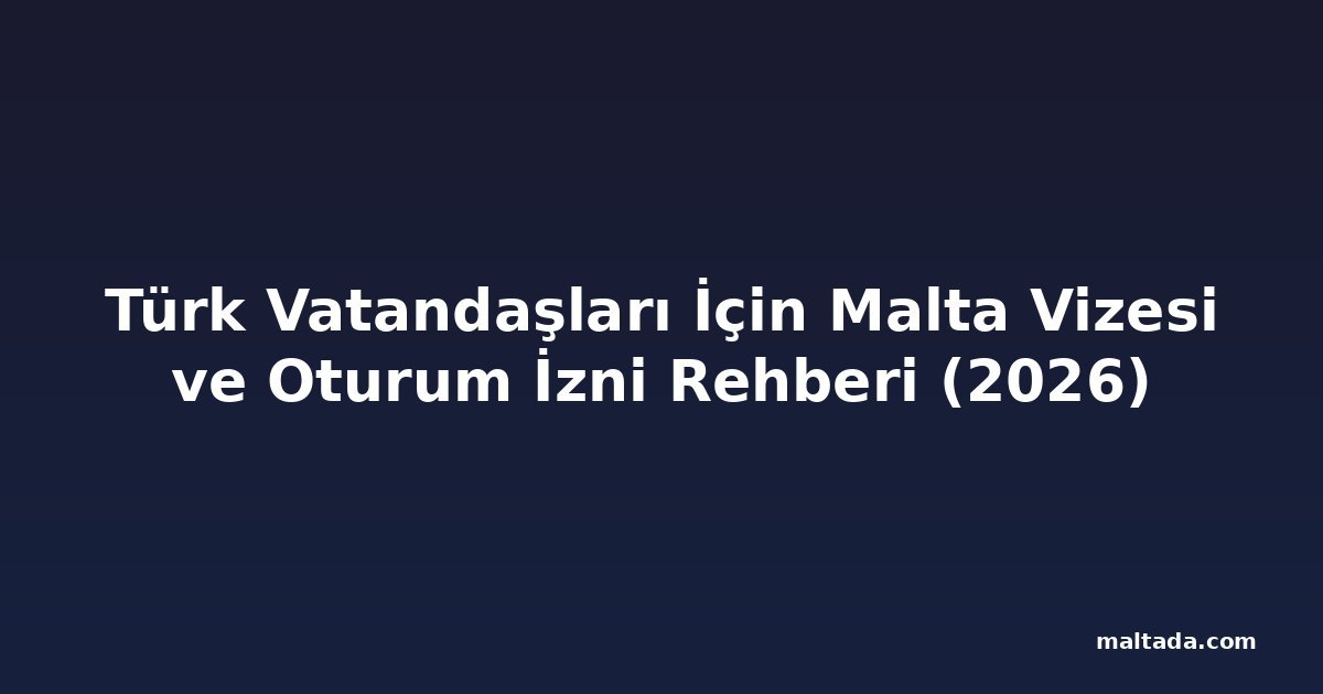 Türk Vatandaşları İçin Malta Vizesi ve Oturum İzni Rehberi (2026)