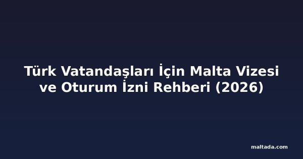 Türk Vatandaşları İçin Malta Vizesi ve Oturum İzni Rehberi (2026)