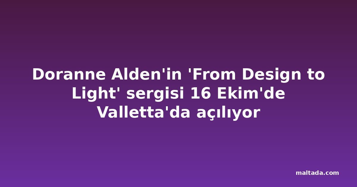 Doranne Alden'in 'From Design to Light' sergisi 16 Ekim'de Valletta'da açılıyor